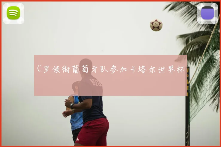 C罗领衔葡萄牙队参加卡塔尔世界杯
