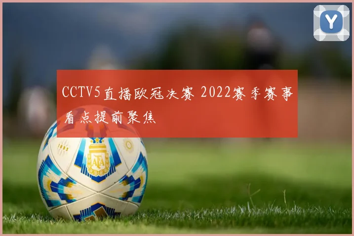 CCTV5直播欧冠决赛 2022赛季赛事看点提前聚焦