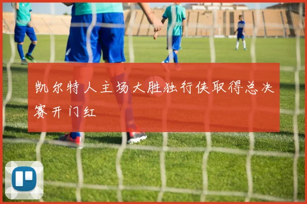 凯尔特人主场大胜独行侠取得总决赛开门红