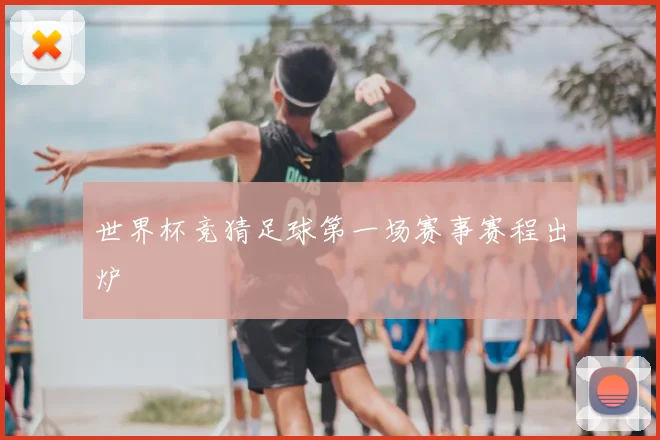 世界杯竞猜足球第一场赛事赛程出炉