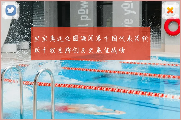 宝宝奥运会圆满闭幕中国代表团斩获十枚金牌创历史最佳战绩