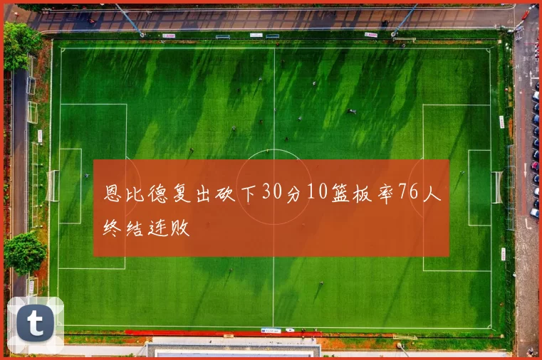 恩比德复出砍下30分10篮板率76人终结连败