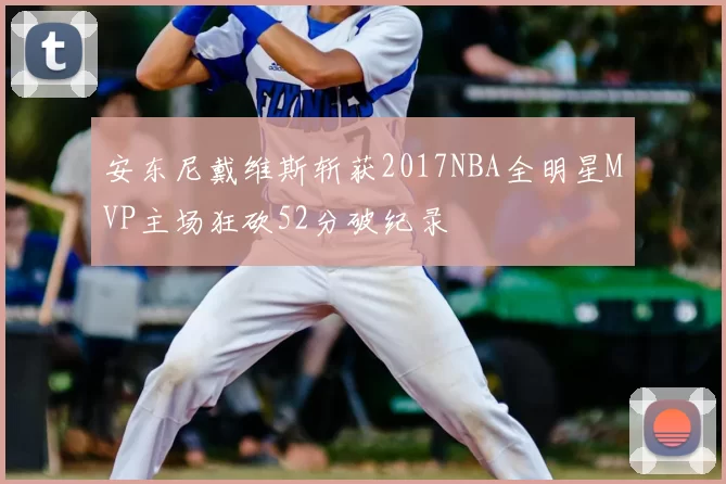 安东尼戴维斯斩获2017NBA全明星MVP主场狂砍52分破纪录