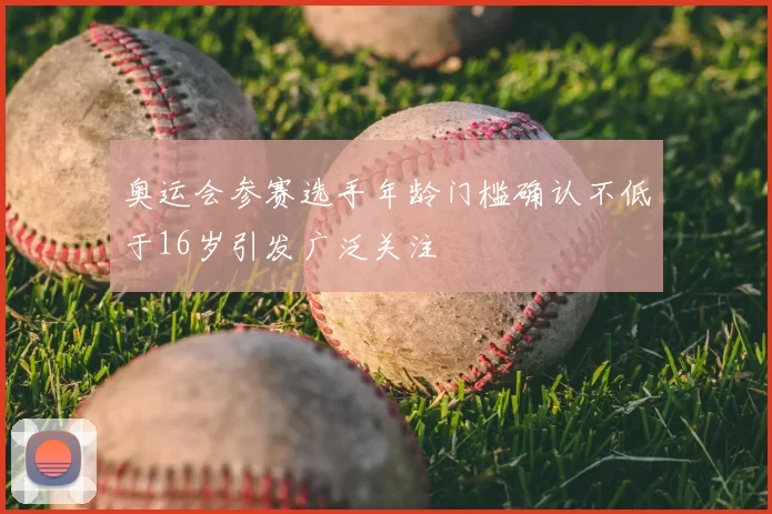 奥运会参赛选手年龄门槛确认不低于16岁引发广泛关注