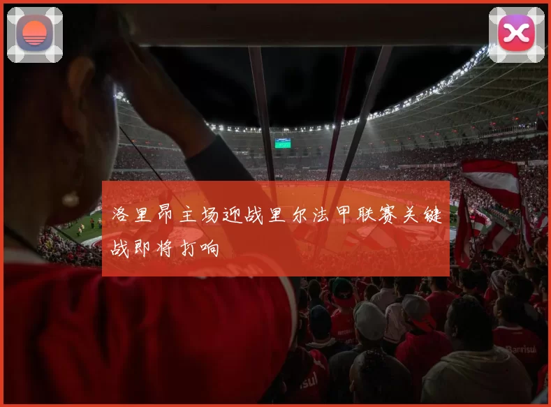 洛里昂主场迎战里尔法甲联赛关键战即将打响