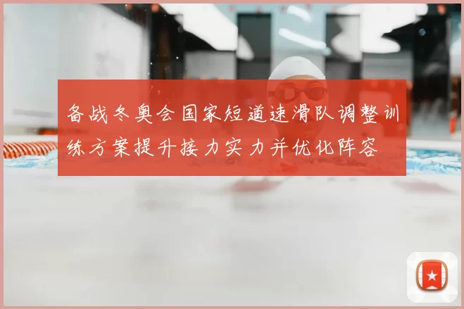 备战冬奥会国家短道速滑队调整训练方案提升接力实力并优化阵容