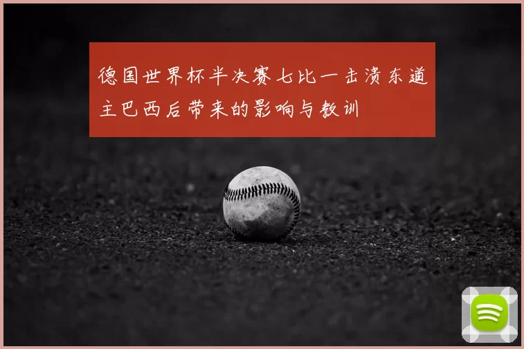 德国世界杯半决赛七比一击溃东道主巴西后带来的影响与教训