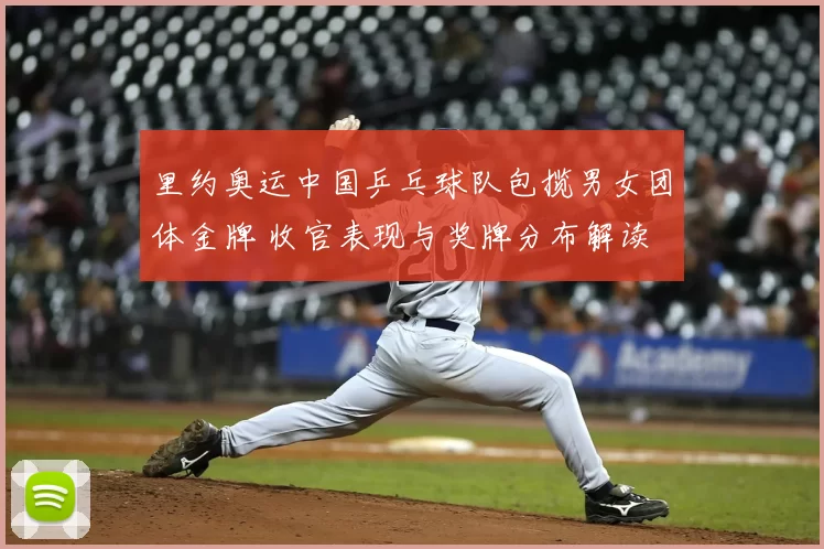 里约奥运中国乒乓球队包揽男女团体金牌 收官表现与奖牌分布解读