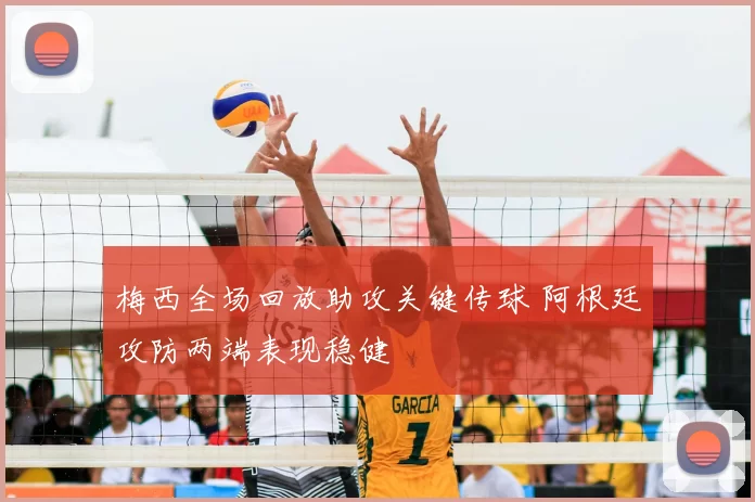 梅西全场回放助攻关键传球 阿根廷攻防两端表现稳健