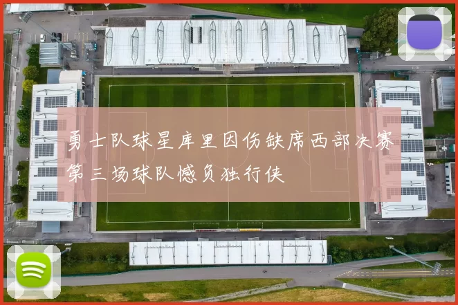 勇士队球星库里因伤缺席西部决赛第三场球队憾负独行侠