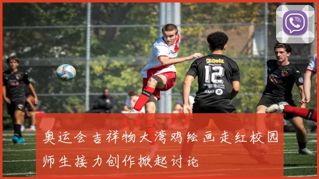 奥运会吉祥物大湾鸡绘画走红校园师生接力创作掀起讨论