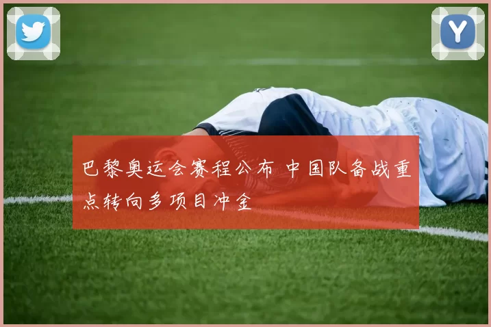 巴黎奥运会赛程公布 中国队备战重点转向多项目冲金