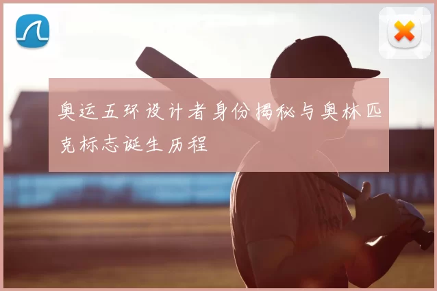 奥运五环设计者身份揭秘与奥林匹克标志诞生历程