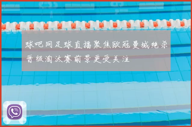 球吧网足球直播聚焦欧冠曼城绝杀晋级淘汰赛前景更受关注