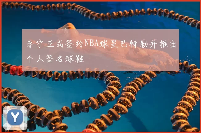 李宁正式签约NBA球星巴特勒并推出个人签名球鞋