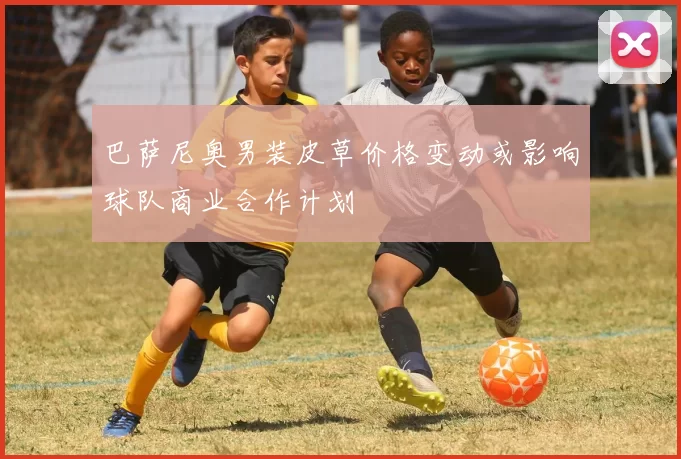 巴萨尼奥男装皮草价格变动或影响球队商业合作计划