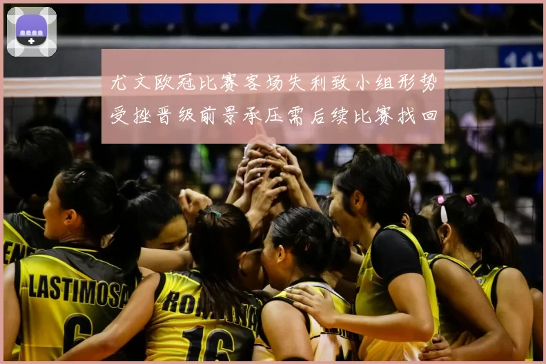 尤文欧冠比赛客场失利致小组形势受挫晋级前景承压需后续比赛找回状态