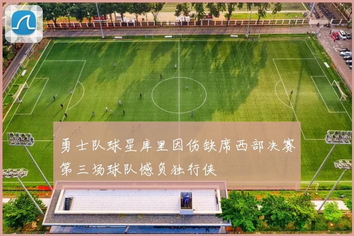 勇士队球星库里因伤缺席西部决赛第三场球队憾负独行侠