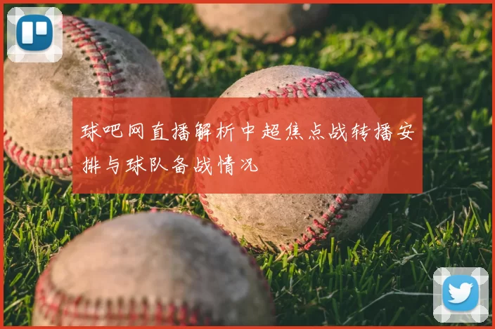 球吧网直播解析中超焦点战转播安排与球队备战情况