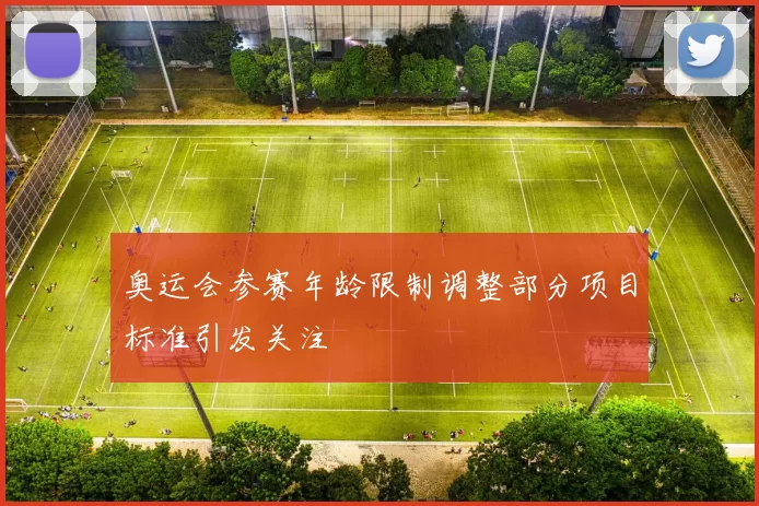 奥运会参赛年龄限制调整部分项目标准引发关注