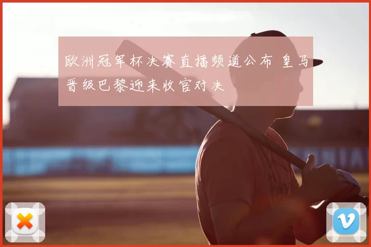欧洲冠军杯决赛直播频道公布 皇马晋级巴黎迎来收官对决