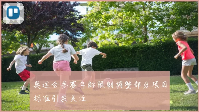 奥运会参赛年龄限制调整部分项目标准引发关注