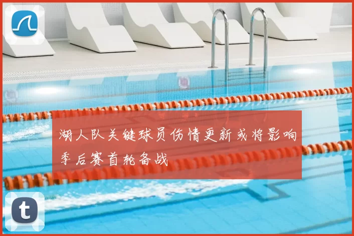 湖人队关键球员伤情更新或将影响季后赛首轮备战
