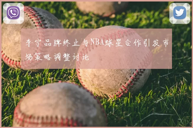 李宁品牌终止与NBA球星合作引发市场策略调整讨论
