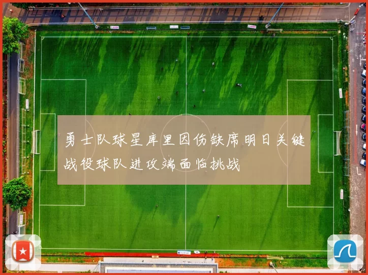 勇士队球星库里因伤缺席明日关键战役球队进攻端面临挑战