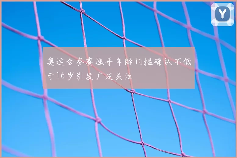 奥运会参赛选手年龄门槛确认不低于16岁引发广泛关注
