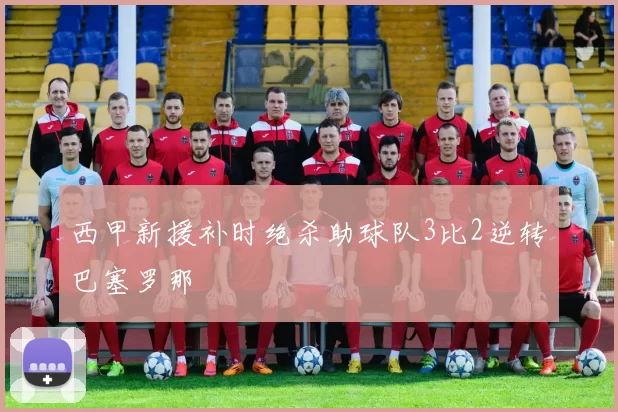 西甲新援补时绝杀助球队3比2逆转巴塞罗那