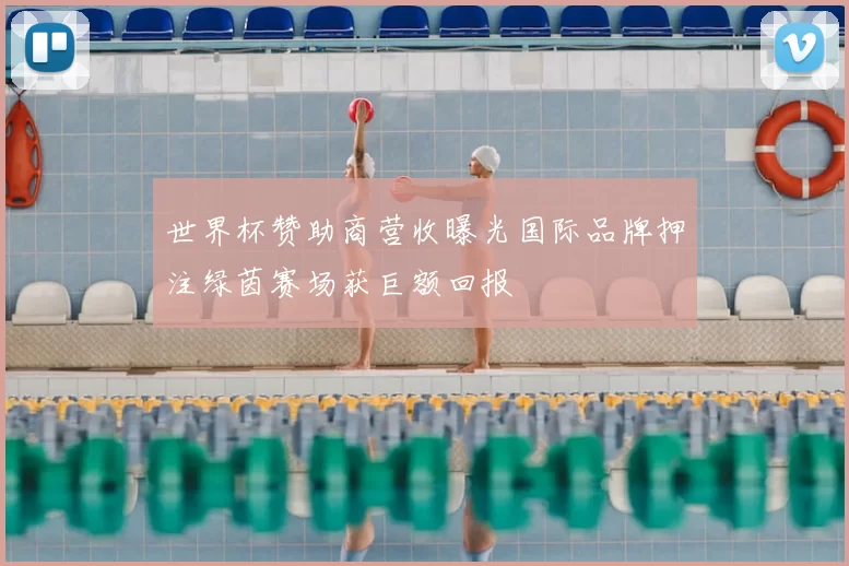 世界杯赞助商营收曝光国际品牌押注绿茵赛场获巨额回报
