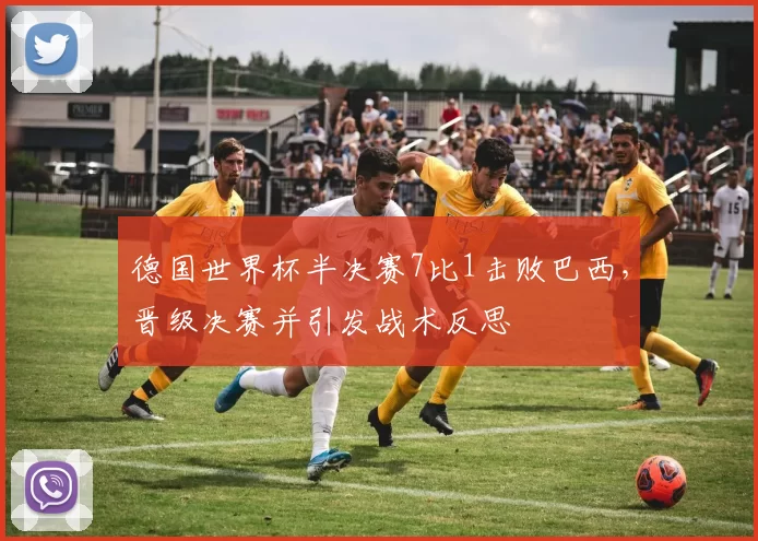 德国世界杯半决赛7比1击败巴西，晋级决赛并引发战术反思